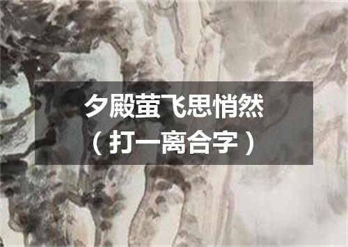 夕殿萤飞思悄然（打一离合字）