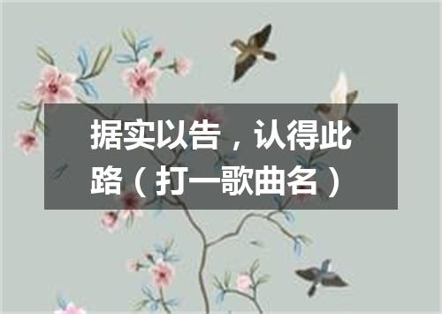 据实以告，认得此路（打一歌曲名）