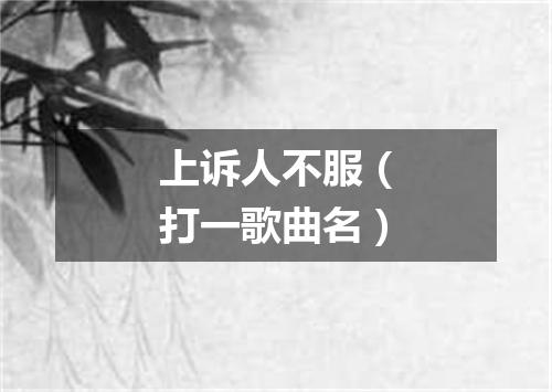 上诉人不服（打一歌曲名）