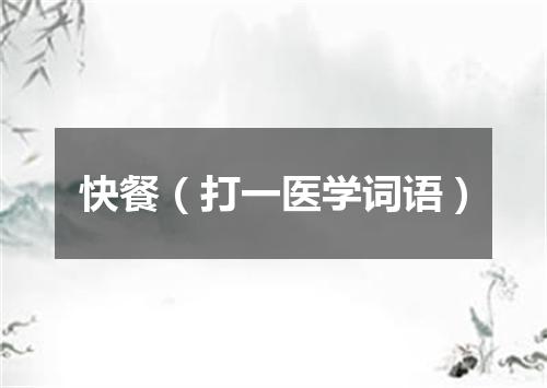 快餐（打一医学词语）