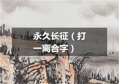 永久长征（打一离合字）