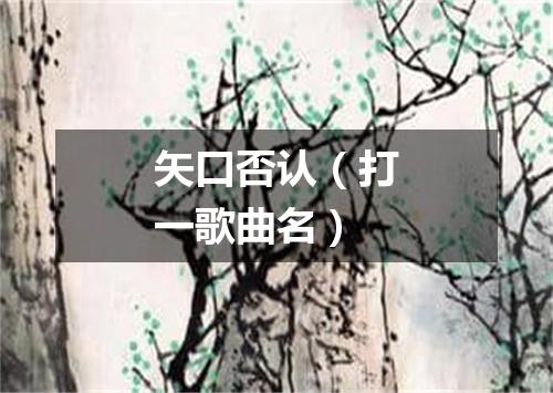矢口否认（打一歌曲名）