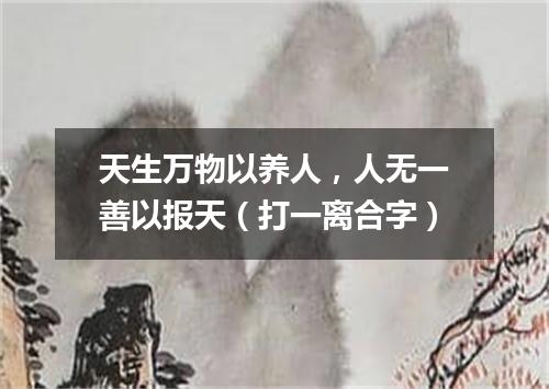 天生万物以养人，人无一善以报天（打一离合字）