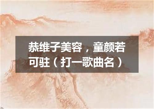 恭维子美容，童颜若可驻（打一歌曲名）