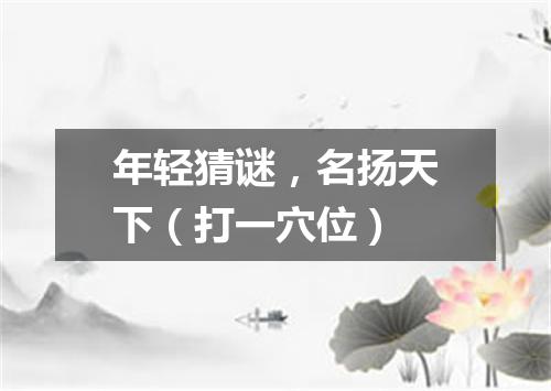 年轻猜谜，名扬天下（打一穴位）