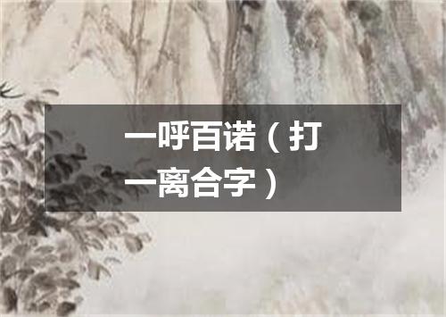 一呼百诺（打一离合字）