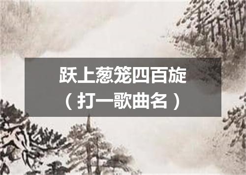 跃上葱笼四百旋（打一歌曲名）