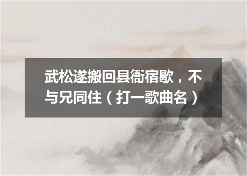 武松遂搬回县衙宿歇，不与兄同住（打一歌曲名）