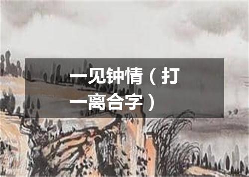 一见钟情（打一离合字）
