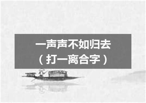 一声声不如归去（打一离合字）