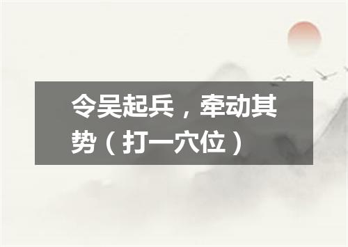 令吴起兵，牵动其势（打一穴位）