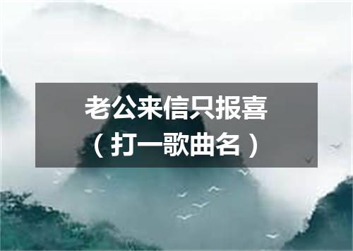 老公来信只报喜（打一歌曲名）
