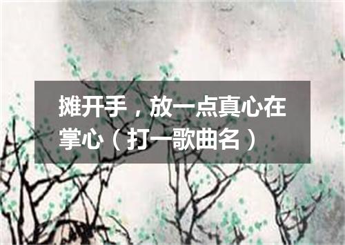 摊开手，放一点真心在掌心（打一歌曲名）