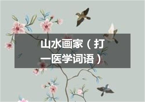 山水画家（打一医学词语）