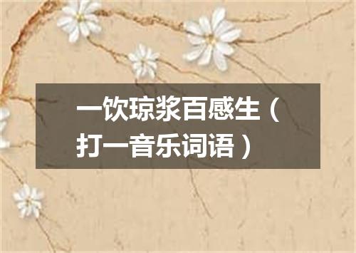 一饮琼浆百感生（打一音乐词语）