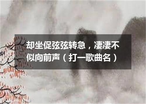 却坐促弦弦转急，凄凄不似向前声（打一歌曲名）