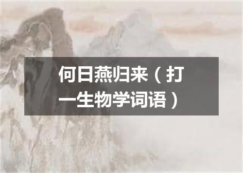 何日燕归来（打一生物学词语）