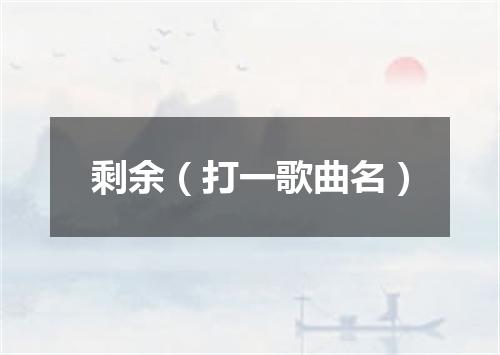 剩余（打一歌曲名）