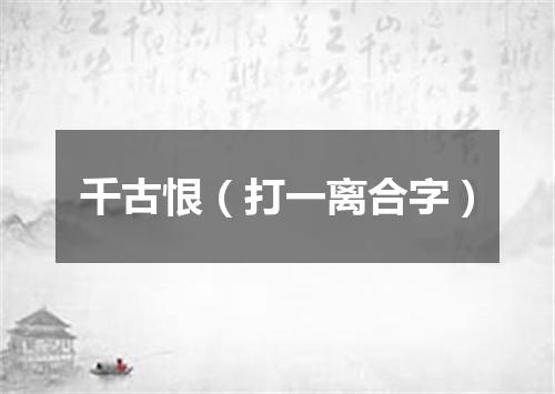 千古恨（打一离合字）
