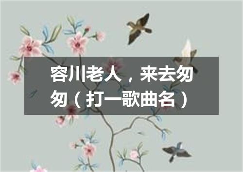 容川老人，来去匆匆（打一歌曲名）