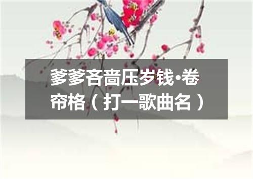 爹爹吝啬压岁钱·卷帘格（打一歌曲名）