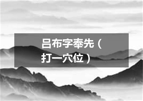 吕布字奉先（打一穴位）