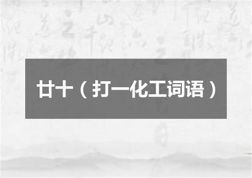 廿十（打一化工词语）