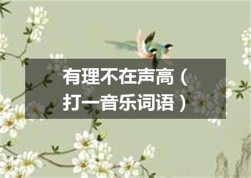 有理不在声高（打一音乐词语）
