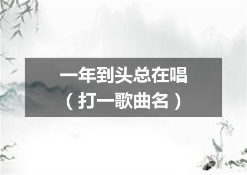 一年到头总在唱（打一歌曲名）