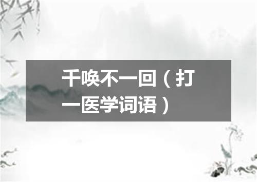 千唤不一回（打一医学词语）