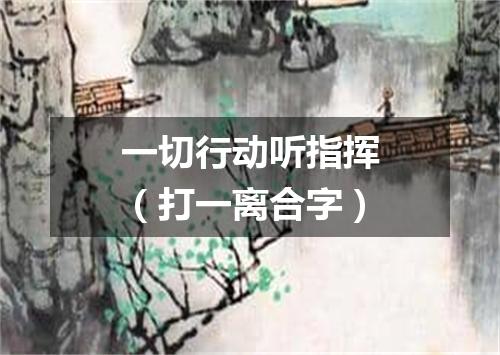 一切行动听指挥（打一离合字）