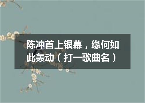 陈冲首上银幕，缘何如此轰动（打一歌曲名）