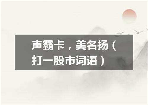 声霸卡，美名扬（打一股市词语）