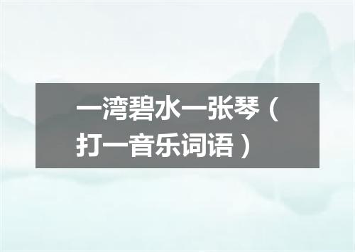 一湾碧水一张琴（打一音乐词语）