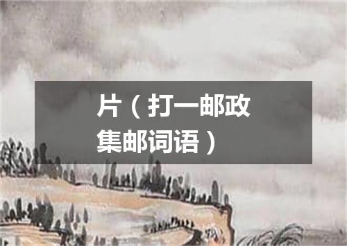片（打一邮政集邮词语）
