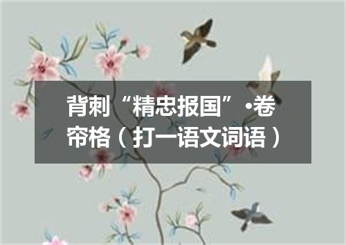 背刺“精忠报国”·卷帘格（打一语文词语）