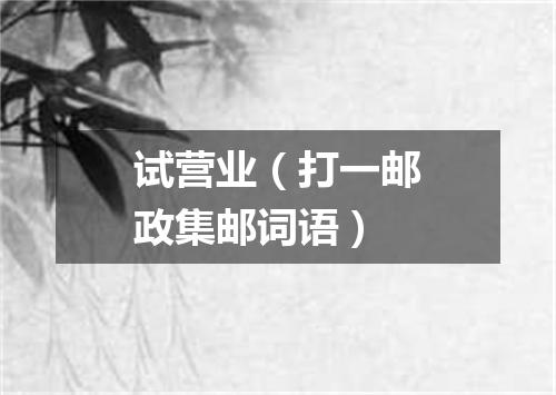 试营业（打一邮政集邮词语）