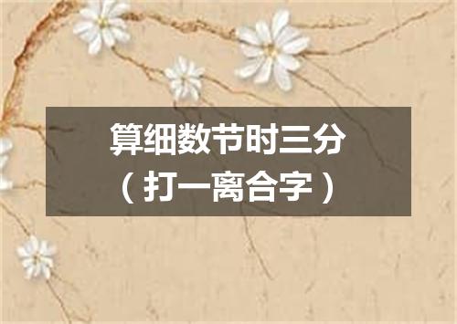 算细数节时三分（打一离合字）