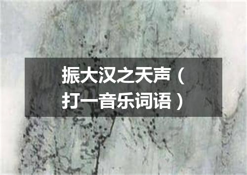 振大汉之天声（打一音乐词语）