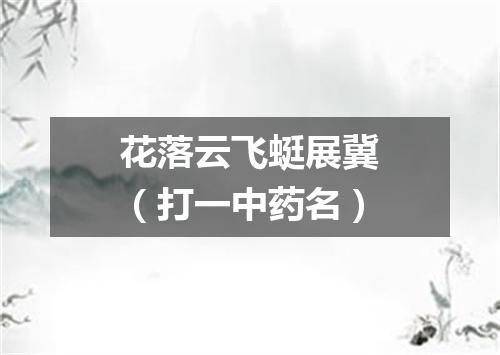 花落云飞蜓展冀（打一中药名）