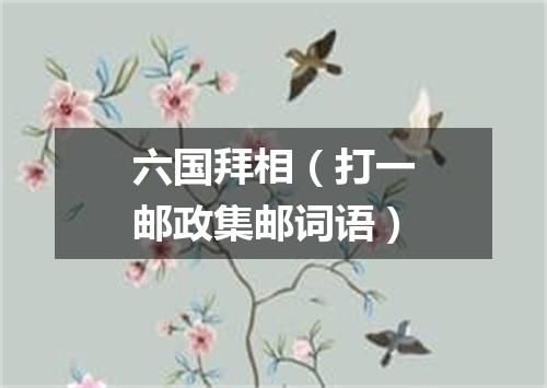 六国拜相（打一邮政集邮词语）