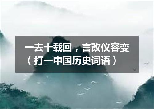 一去十载回，言改仪容变（打一中国历史词语）