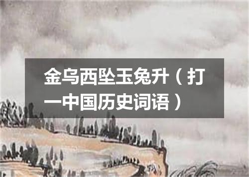 金乌西坠玉兔升（打一中国历史词语）