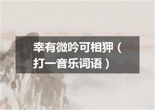 幸有微吟可相狎（打一音乐词语）