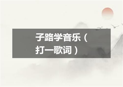 子路学音乐（打一歌词）