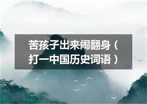 苦孩子出来闹翻身（打一中国历史词语）