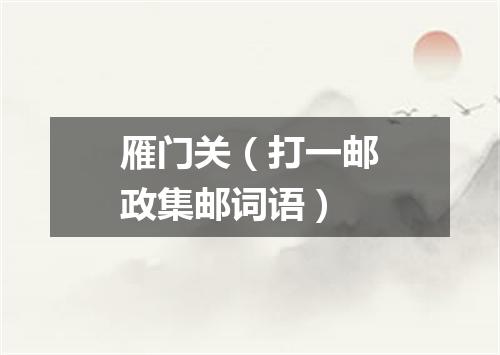 雁门关（打一邮政集邮词语）