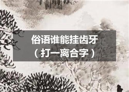 俗语谁能挂齿牙（打一离合字）