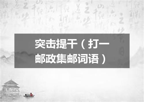 突击提干（打一邮政集邮词语）