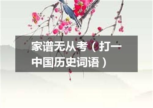 家谱无从考（打一中国历史词语）